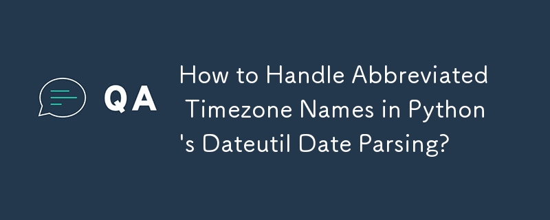 How to Handle Abbreviated Timezone Names in Python's Dateutil Date Parsing?