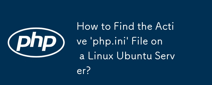 How to Find the Active 'php.ini' File on a Linux Ubuntu Server?