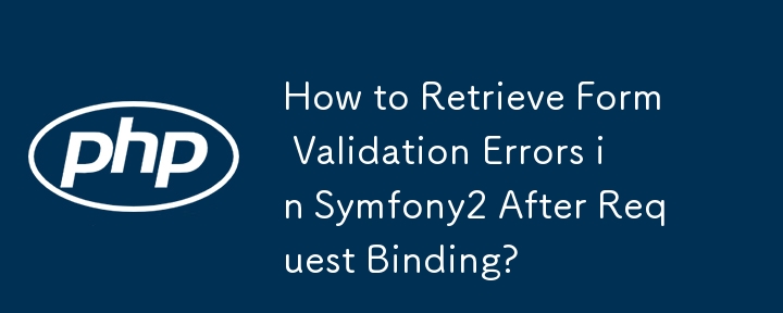 How to Retrieve Form Validation Errors in Symfony2 After Request Binding? 
