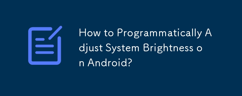 How to Programmatically Adjust System Brightness on Android?