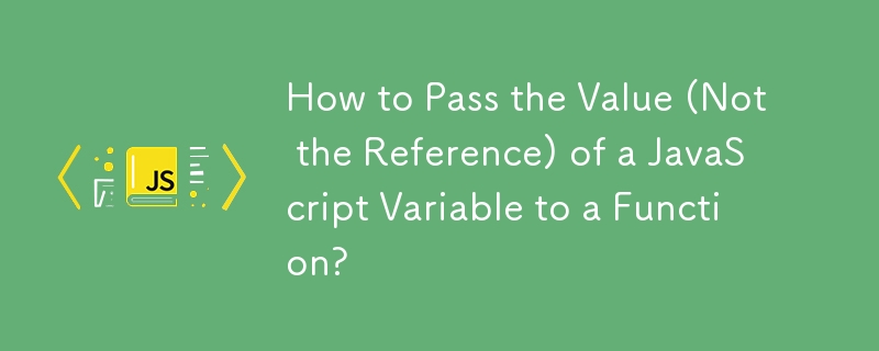 How to Pass the Value (Not the Reference) of a JavaScript Variable to a ...