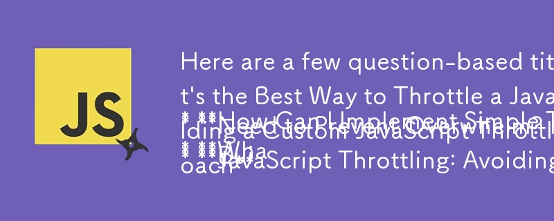 Here are a few question-based titles that fit the content of your article:
* **How Can I Implement Simple Throttling in JavaScript?**
* **What's the Best Way to Throttle a JavaScript Function?**
* **Need to Prevent Overwhelm? Here's How to Throttle Yo