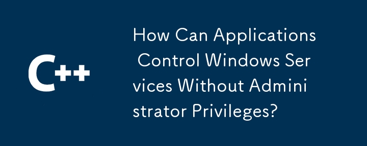 How Can Applications Control Windows Services Without Administrator Privileges? 
