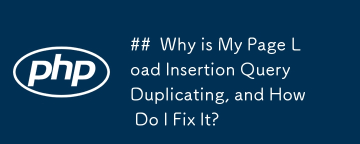 ##  Why is My Page Load Insertion Query Duplicating, and How Do I Fix It? 
