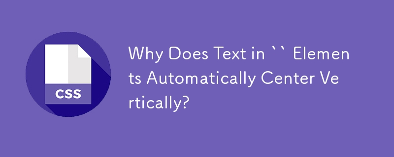 Why Does Text in `` Elements Automatically Center Vertically? 
