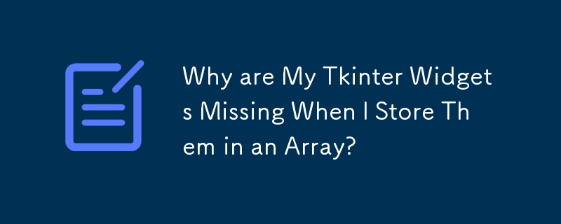 Why are My Tkinter Widgets Missing When I Store Them in an Array? 
