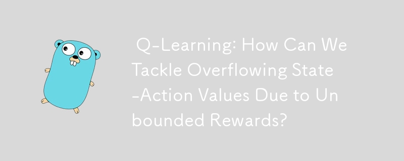  Q-Learning: How Can We Tackle Overflowing State-Action Values Due to Unbounded Rewards? 
