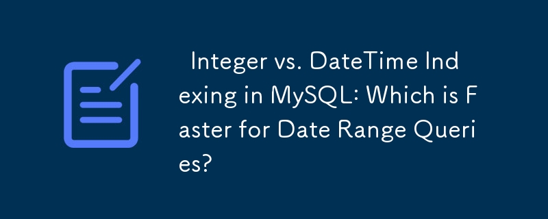   Integer vs. DateTime Indexing in MySQL: Which is Faster for Date Range Queries? 

