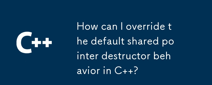 How can I override the default shared pointer destructor behavior in C  ? 
