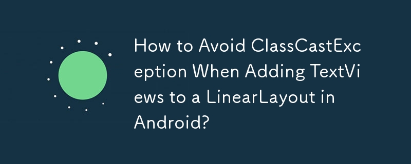 How to Avoid ClassCastException When Adding TextViews to a LinearLayout in Android? 
