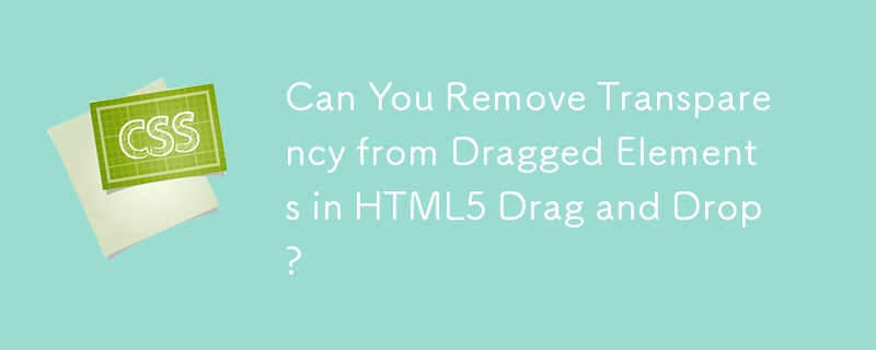 Can You Remove Transparency from Dragged Elements in HTML5 Drag and Drop?
