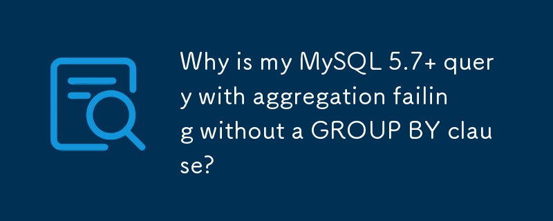 Why is my MySQL 5.7  query with aggregation failing without a GROUP BY clause? 
