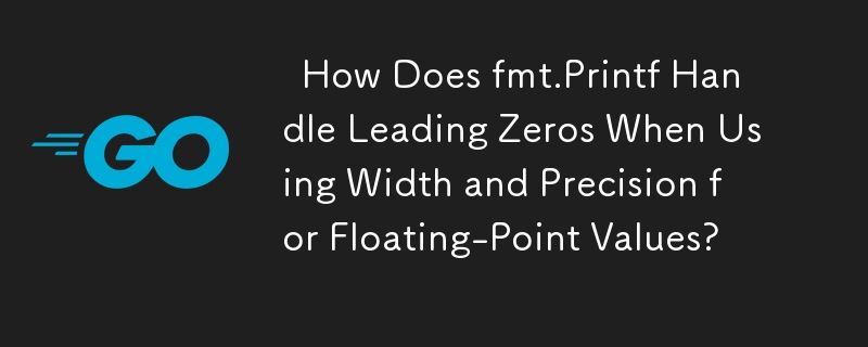   How Does fmt.Printf Handle Leading Zeros When Using Width and Precision for Floating-Point Values? 
