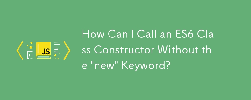 How Can I Call an ES6 Class Constructor Without the