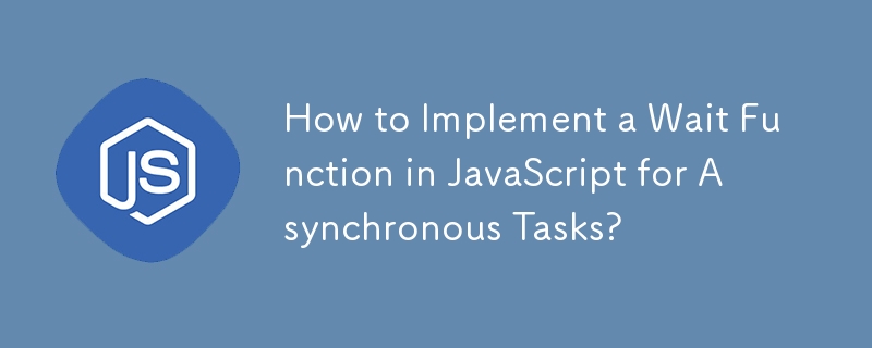 How to Implement a Wait Function in JavaScript for Asynchronous Tasks?