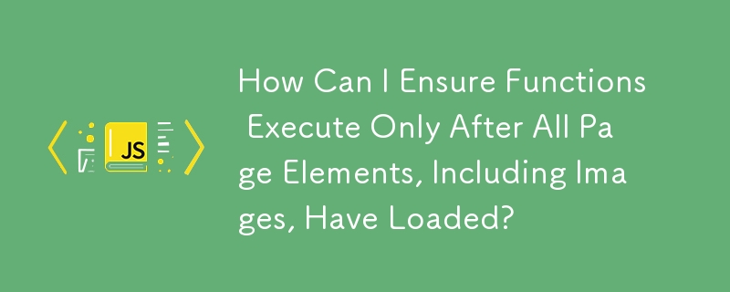How Can I Ensure Functions Execute Only After All Page Elements, Including Images, Have Loaded?