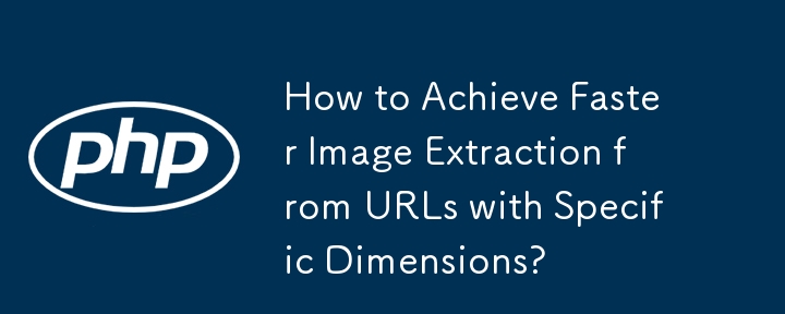 How to Achieve Faster Image Extraction from URLs with Specific Dimensions?