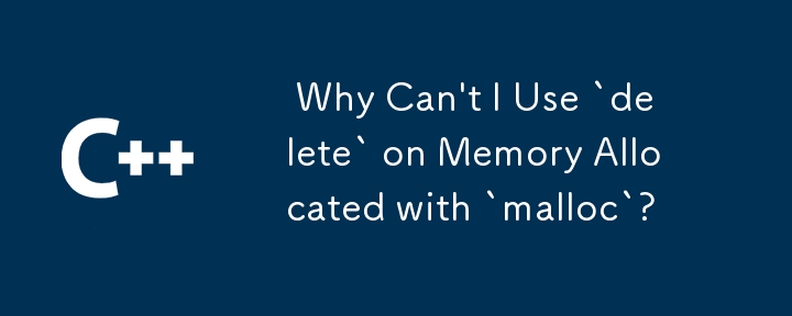  Why Can't I Use `delete` on Memory Allocated with `malloc`? 
