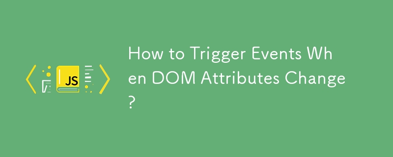 How to Trigger Events When DOM Attributes Change? 
