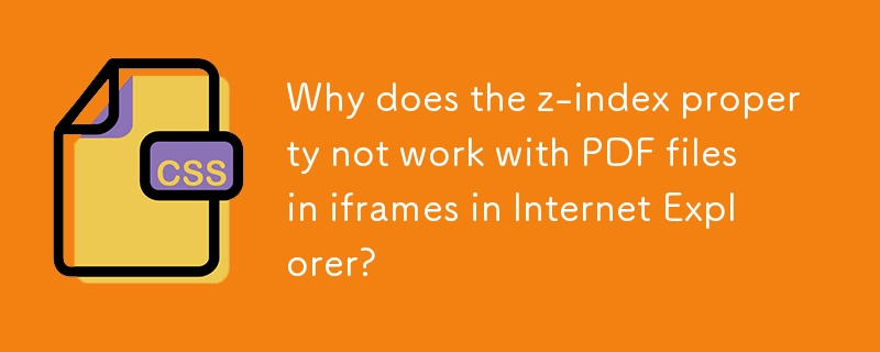 Why does the z-index property not work with PDF files in iframes in Internet Explorer?