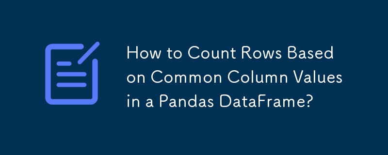 How to Count Rows Based on Common Column Values in a Pandas DataFrame ...