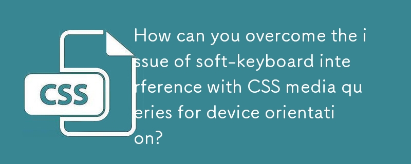 How can you overcome the issue of soft-keyboard interference with CSS media queries for device orientation?