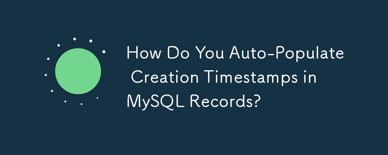 How Do You Auto-Populate Creation Timestamps in MySQL Records? 
