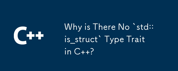 Why is There No `std::is_struct` Type Trait in C  ? 
