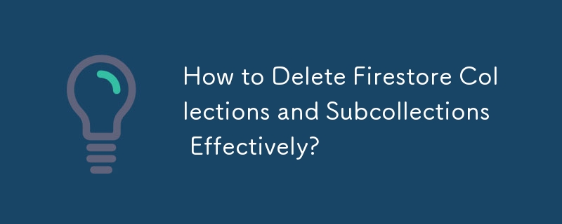 How to Delete Firestore Collections and Subcollections Effectively?