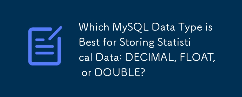 Which MySQL Data Type is Best for Storing Statistical Data: DECIMAL, FLOAT, or DOUBLE? 
