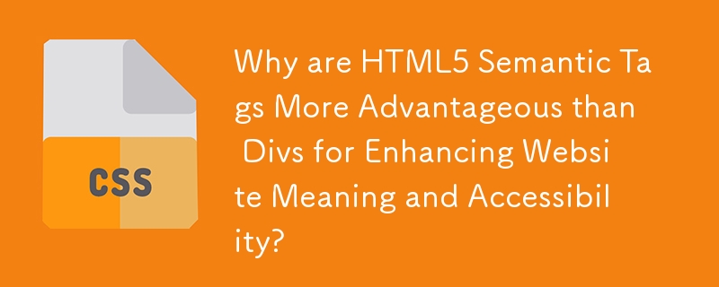 Why are HTML5 Semantic Tags More Advantageous than Divs for Enhancing Website Meaning and Accessibility?