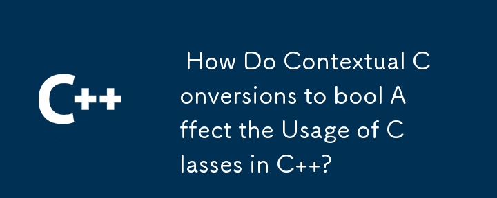 How Do Contextual Conversions to bool Affect the Usage of Classes in C ?