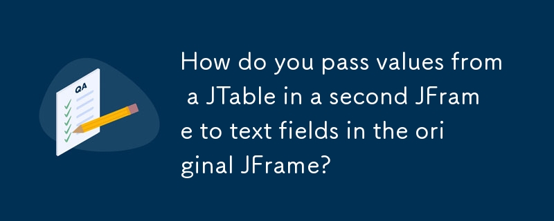 How do you pass values from a JTable in a second JFrame to text fields in the original JFrame?