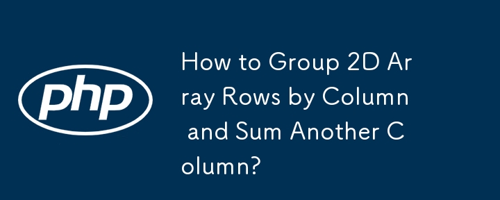 How to Group 2D Array Rows by Column and Sum Another Column?-PHP ...