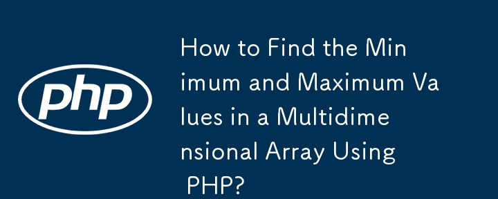 How to Find the Minimum and Maximum Values in a Multidimensional Array Using PHP?