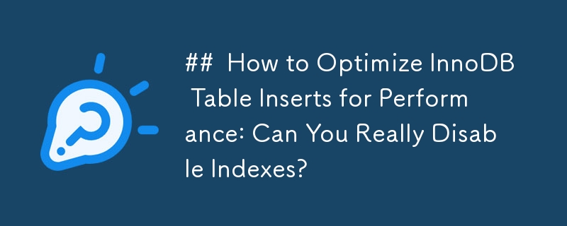 ## How to Optimize InnoDB Table Inserts for Performance: Can You Really Disable Indexes?