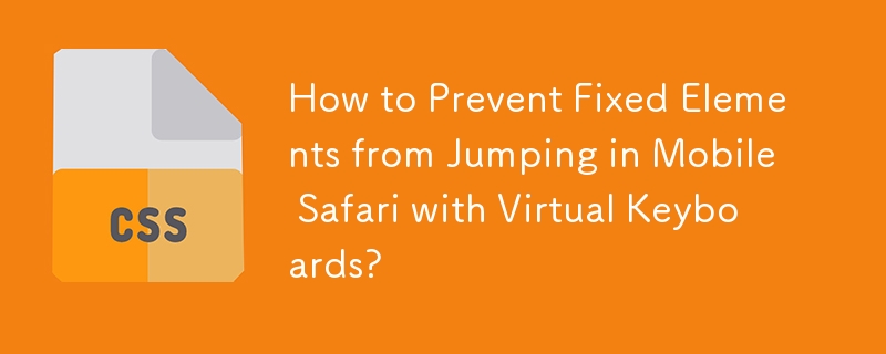 How to Prevent Fixed Elements from Jumping in Mobile Safari with Virtual Keyboards?