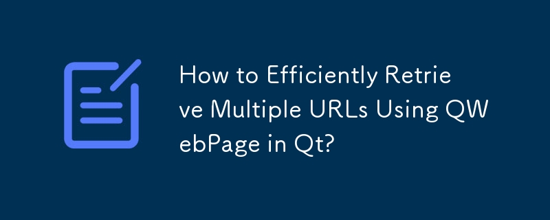 How to Efficiently Retrieve Multiple URLs Using QWebPage in Qt?