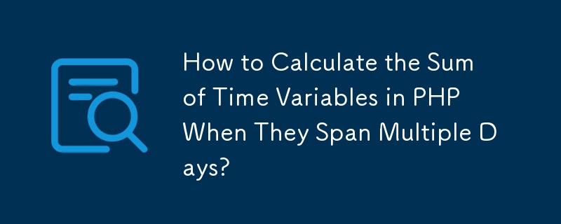 How to Calculate the Sum of Time Variables in PHP When They Span ...