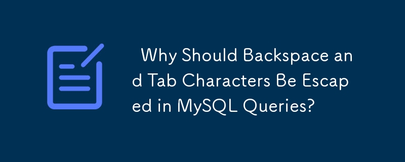   Why Should Backspace and Tab Characters Be Escaped in MySQL Queries? 
