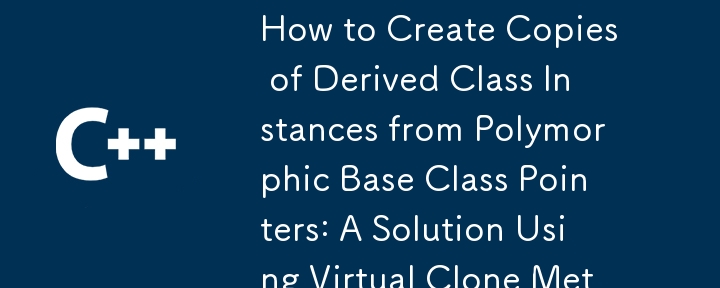 How to Create Copies of Derived Class Instances from Polymorphic Base Class Pointers: A Solution Using Virtual Clone Methods and CRTP 
