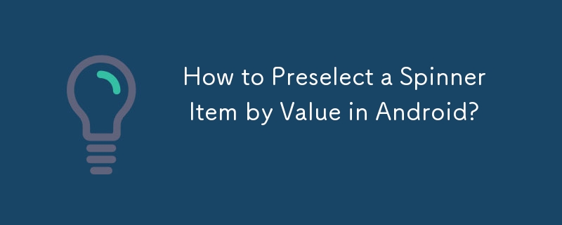 How to Preselect a Spinner Item by Value in Android? 

