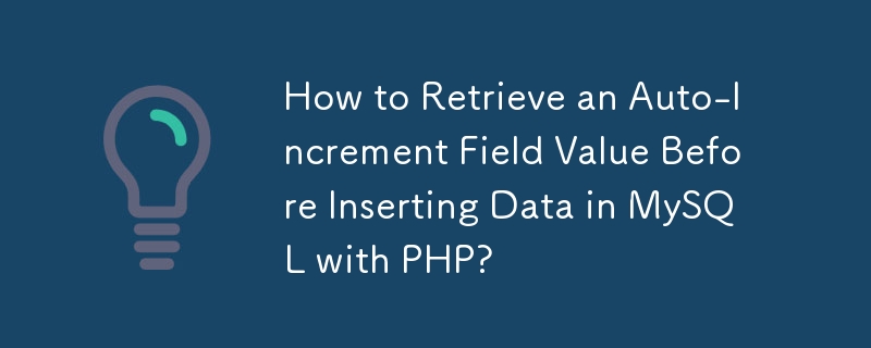 How to Retrieve an Auto-Increment Field Value Before Inserting Data in MySQL with PHP? 
