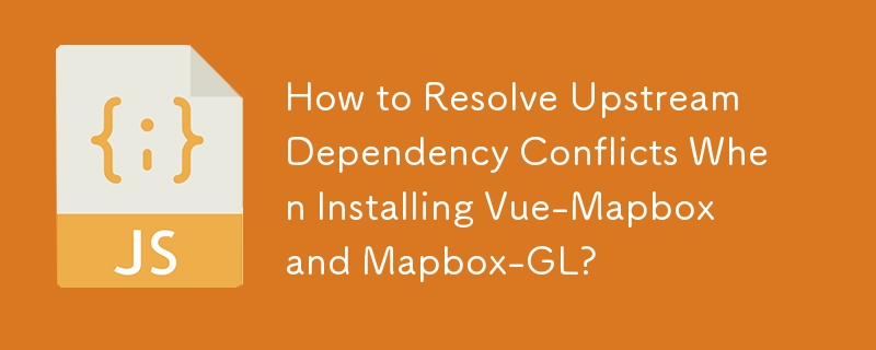 How to Resolve Upstream Dependency Conflicts When Installing Vue-Mapbox and Mapbox-GL? 
