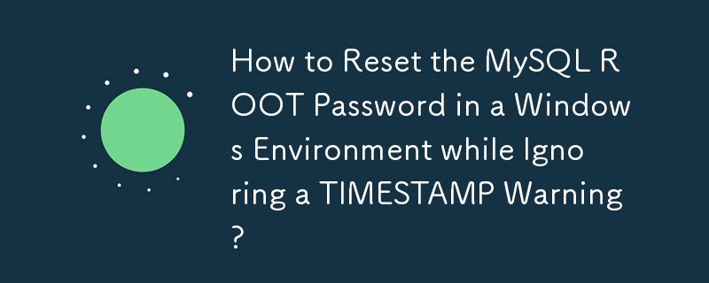 How to Reset the MySQL ROOT Password in a Windows Environment while Ignoring a TIMESTAMP Warning? 
