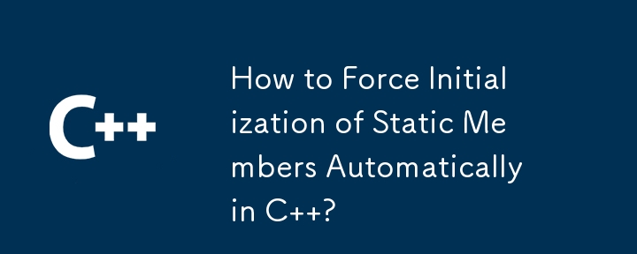 How to Force Initialization of Static Members Automatically in C ?