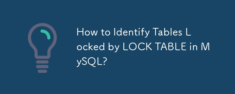 How to Identify Tables Locked by LOCK TABLE in MySQL? 
