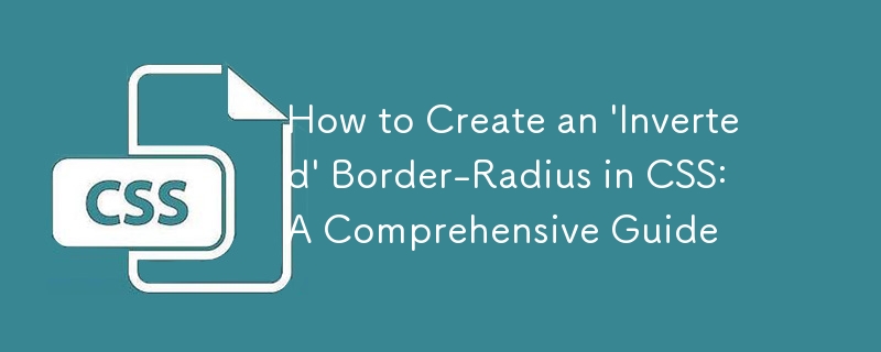 How to Create an 'Inverted' Border-Radius in CSS: A Comprehensive Guide