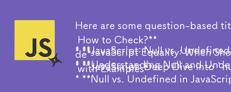 Here are some question-based titles that fit the content of your JavaScript article:
* **JavaScript: Null vs. Undefined: What's the Difference and How to Check?**
* **JavaScript Equality: When Should You Use `==` vs. `===`?**
* **Understanding Null and