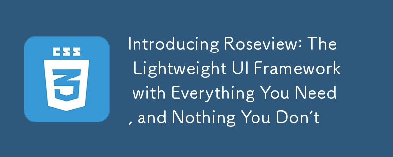 Introducing Roseview: The Lightweight UI Framework with Everything You Need, and Nothing You Don’t
